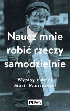 Okadka ksiki - Naucz mnie robi rzeczy samodzielnie. Wypisy z dzie Marii Montessori