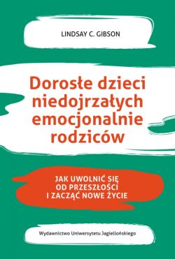 Okadka ksiki - Dorose dzieci niedojrzaych emocjonalnie rodzicw. Jak uwolni si od przeszoci i zacz nowe ycie