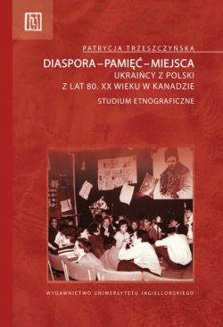 Okadka ksiki - Diaspora-pami-miejsca. Ukraicy z Polski z lat 80. XX wieku w Kanadzie. Studium etnograficzne