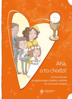 Okadka ksiki - Aha, o to chodzi! Domowniczek przygotowujcy dziecko i rodzin do I Komunii witej