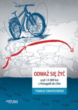 Okadka ksiki - Odwa si y, czyli 13 000 km z Portugalii do Chin