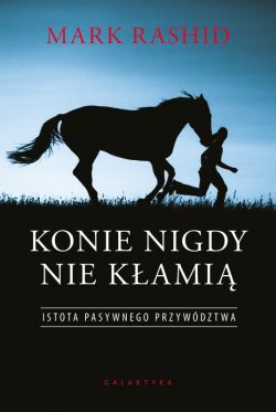 Okadka ksiki - Konie nigdy nie kami. Istota pasywnego przywdztwa