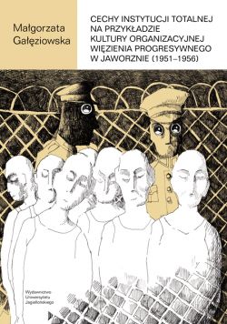 Okadka ksiki - Cechy instytucji totalnej na przykadzie kultury organizacyjnej Wizienia Progresywnego w Jaworznie (1951-1956)