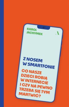 Okadka ksiki - Z nosem w smartfonie. Co nasze dzieci robi w internecie i czy na pewno trzeba si tym martwi?