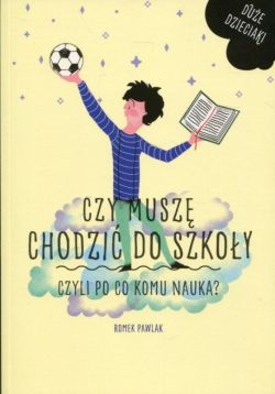 Okadka ksiki - Czy musz si chodzi do szkoy, czyli po co komu nauka?