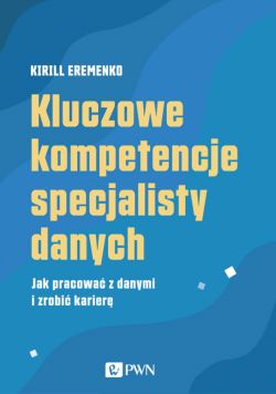 Okadka ksiki - Kluczowe kompetencje specjalisty danych. Jak pracowa z danymi i zrobi karier