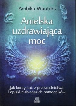 Okadka ksiki - Anielska uzdrawiajca moc. Jak korzysta z przewodnictwa i opieki niebiaskich pomocnikw