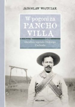 Okadka ksiki - W pogoni za Pancho Vill. Ostatnia legenda Dzikiego Zachodu