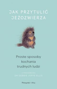 Okadka ksiki - Jak przytuli jeozwierza. Proste sposoby kochania trudnych ludzi