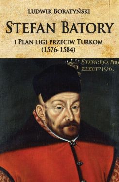 Okadka ksiki - Stefan Batory i Plan ligi przeciw Turkom (1576-1584)