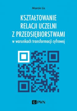 Okadka ksiki - Ksztatowanie relacji uczelni z przedsibiorstwami. w warunkach transformacji cyfrowej