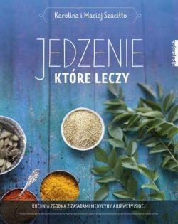 Okadka ksiki - Jedzenie, ktre leczy. Kuchnia zgodna z zasadami medycyny ajurwedyskiej