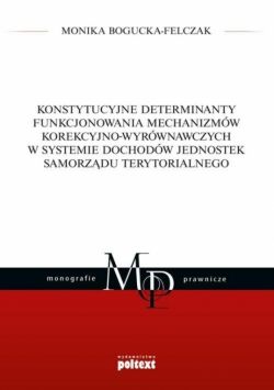 Okadka ksiki - Konstytucyjne determinanty funkcjonowania mechanizmw korekcyjno-wyrwnawczych w systemie dochodw jednostek samorzdu terytorialnego