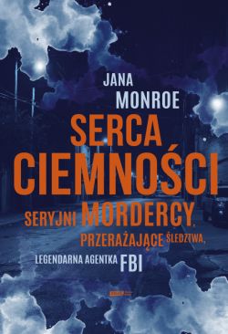 Okadka ksiki - Serca ciemnoci. Seryjni mordercy, przeraajce ledztwa, legendarna agentka FBI