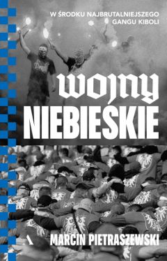 Okadka ksiki - Wojny niebieskie. W rodku najbrutalniejszego gangu kiboli