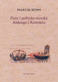 Okadka ksiki - Flota i polityka morska Aleksego I Komnena. Kryzys bizantyskiej floty wojennej i jego przezwycienie przez Aleksego I Komnena