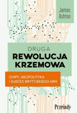 Okadka ksiki - Druga rewolucja krzemowa. Chipy, geopolityka i sukces brytyjskiego ARM