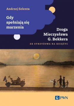 Okadka ksiki - Gdy speniaj si marzenia. Droga Mieczysawa G. Bekkera ze Strzyowa na Ksiyc (twarda)