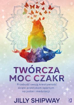 Okadka ksiki - Twrcza moc czakr. Przebud swoj kreatywno dziki praktykom opartym na jodze i medytacji