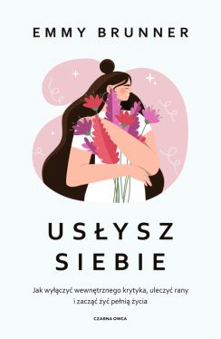 Okadka ksiki - Usysz siebie. Jak wyczy wewntrznego krytyka, uleczy rany i zacz y peni ycia