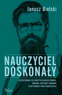 Okadka ksiki - Nauczyciel doskonay. Ksztatowanie si nauczycielskiego zawodu, warunki, kryteria i mierniki efektywnoci pracy nauczyciela