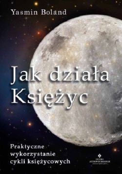 Okadka ksiki - Jak dziaa Ksiyc. Praktyczne wykorzystanie cykli ksiycowych