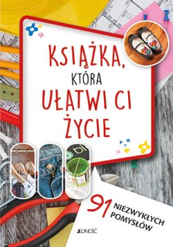 Okadka ksiki - Ksika, ktra uatwi Ci ycie. 91 niezwykych pomysw