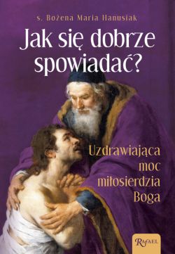 Okadka ksiki - Jak si dobrze spowiada. Uzdrawiajca Moc Miosierdzia Boga