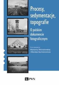 Okadka ksiki - Procesy, sedymentacje, topografie. O polskim dokumencie fotograficznym