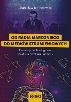 Okadka ksiki - Od radia Marconiego do mediw strumieniowych. Rewolucja technologiczna, ewolucja przekazu i odbioru