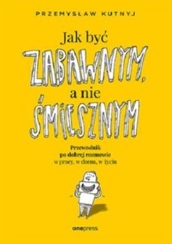 Okadka ksiki - Jak by zabawnym, a nie miesznym. Przewodnik po dobrej rozmowie w pracy, w domu, w yciu