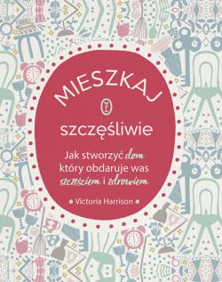 Okadka ksiki - Mieszkaj szczliwie. Jak stworzy dom, ktry obdaruje was szczciem i zdrowiem