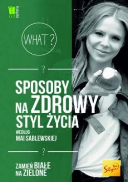 Okadka ksiki - Sposoby na zdrowy styl ycia wedug Mai Sablewskiej. Zamie biae na zielone