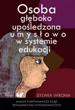 Okadka ksiki - Osoba gboko upoledzona umysowo w systemie edukacji. Analiza porwnawcza zaj rewalidacyjno-wychowawczych