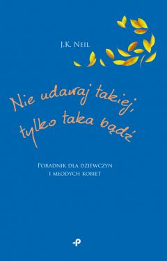 Okadka ksiki - Nie udawaj takiej, tylko taka bd. Poradnik dla dziewczyn i modych kobiet