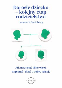 Okadka ksiki - Dorose dziecko  kolejny etap rodzicielstwa. Jak utrzyma silne wizi, wspiera i dba o dobre relacje