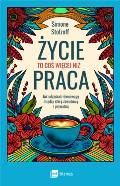 Okadka ksiki - ycie to co wicej ni praca. Jak odzyska rwnowag midzy sfer zawodow i prywatn