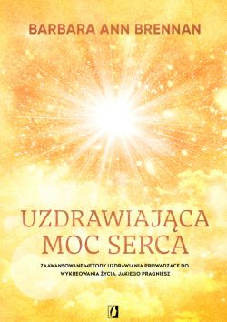 Okadka ksiki - Uzdrawiajca moc serca. Moja osobista podr i zaawansowane metody uzdrawiania, prowadzce do wykreowania ycia, jakiego pragniesz