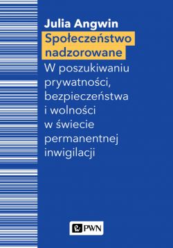 Okadka ksiki - Spoeczestwo nadzorowane. W poszukiwaniu prywatnoci, bezpieczestwa i wolnoci w wiecie permanentnej inwigilacji