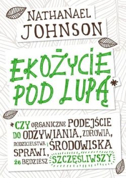 Okadka ksiki - Ekoycie pod lup. Czy organiczne podejcie do odywiania, zdrowia, rodzicielstwa i rodowiska sprawi, e bdziesz szczliwszy