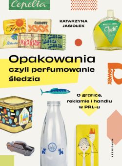 Okadka ksiki - Opakowania, czyli perfumowanie ledzia. O grafice, reklamie i handlu w PRL-u