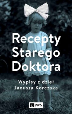 Okadka ksiki - Recepty Starego Doktora. Wypisy z dzie Janusza Korczaka