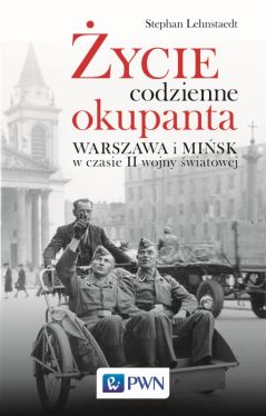 Okadka ksiki - ycie codzienne okupanta. Warszawa i Misk w czasie II wojny wiatowej