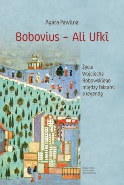 Okadka ksiki - Bobovius  Ali Ufk. ycie Wojciecha Bobowskiego midzy faktami a legend. W wietle wspomnie zawartych midzy wierszami Serai Enderum (1665) oraz polskich rde archiwalnych