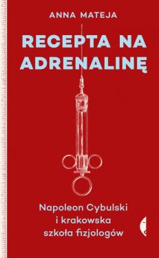 Okadka ksiki - Recepta na adrenalin. Napoleon Cybulski i krakowska szkoa fizjologw