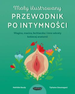 Okadka ksiki - May ilustrowany przewodnik po intymnoci. Wagina, macica, echtaczka i inne sekrety kobiecej anatomii