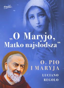 Okadka ksiki - O Maryjo, Matko najsodsza. Ojciec Pio i Maryja