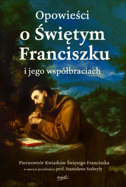 Okadka ksiki - Opowieci o witym Franciszku i jego wspbraciach. Pierwowzr Kwiatkw witego Franciszka w nowym przekadzie prof. Stanisawa Stabryy