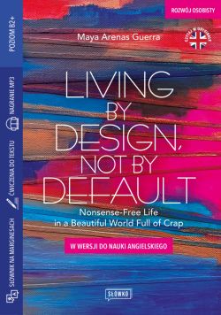 Okadka ksiki - Living by Design, Not by Default Nonsense-Free Life in a Beautiful World Full of Crap. w wersji do nauki angielskiego