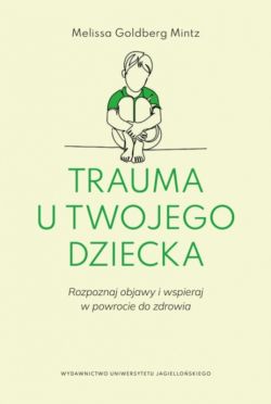 Okadka ksiki - Trauma u twojego dziecka. Rozpoznaj objawy i wspieraj w powrocie do zdrowia